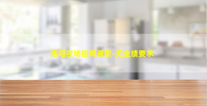 洛阳夜场招聘兼职-无业绩要求